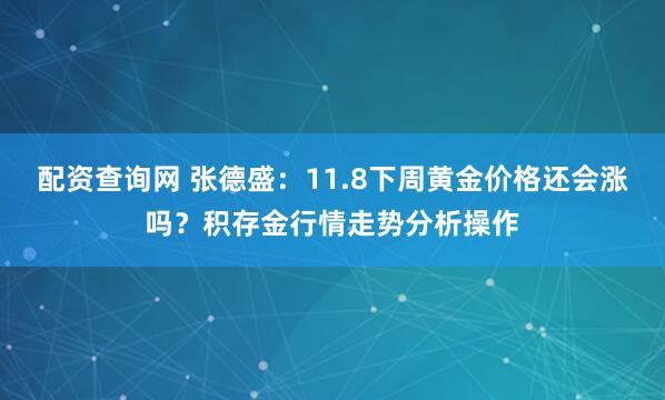 配资查询网 张德盛：11.8下周黄金价格还会涨吗？积存金行情走势分析操作