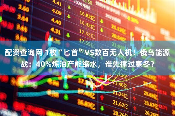 配资查询网 1枚“匕首”VS数百无人机！俄乌能源战：40%炼油产能缩水，谁先撑过寒冬？