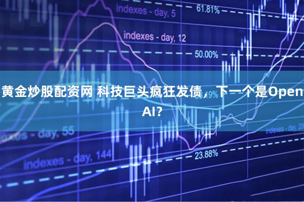 黄金炒股配资网 科技巨头疯狂发债，下一个是OpenAI？
