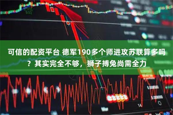 可信的配资平台 德军190多个师进攻苏联算多吗？其实完全不够，狮子搏兔尚需全力