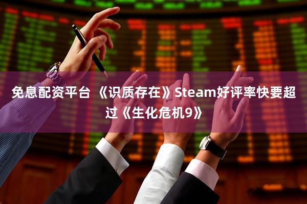 免息配资平台 《识质存在》Steam好评率快要超过《生化危机9》