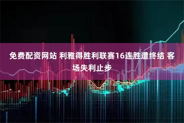 免费配资网站 利雅得胜利联赛16连胜遭终结 客场失利止步