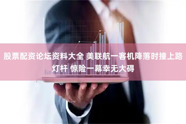 股票配资论坛资料大全 美联航一客机降落时撞上路灯杆 惊险一幕幸无大碍