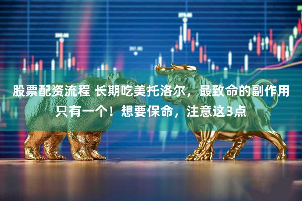 股票配资流程 长期吃美托洛尔，最致命的副作用只有一个！想要保命，注意这3点