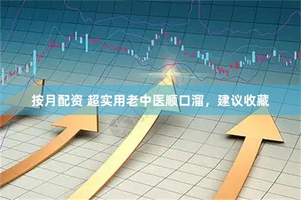 按月配资 超实用老中医顺口溜，建议收藏