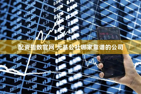 配资指数官网 元基公社哪家靠谱的公司